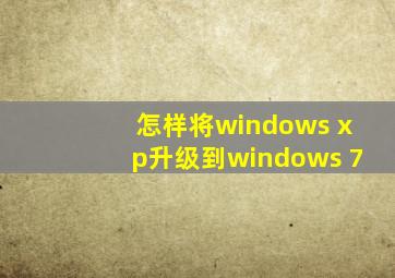 怎样将windows xp升级到windows 7